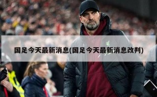 国足今天最新消息(国足今天最新消息改判)