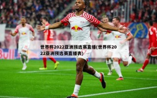 世界杯2022亚洲预选赛直播(世界杯2022亚洲预选赛直播表)