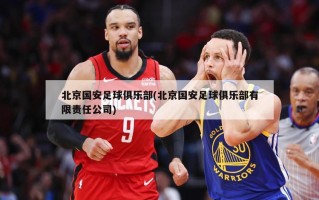 北京国安足球俱乐部(北京国安足球俱乐部有限责任公司)
