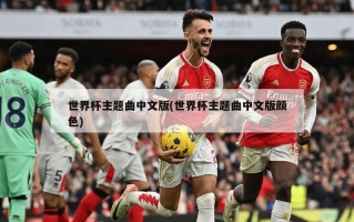 世界杯主题曲中文版(世界杯主题曲中文版颜色)
