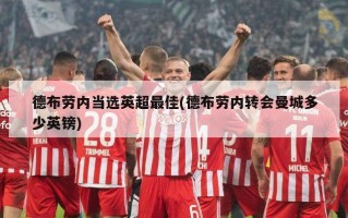 德布劳内当选英超最佳(德布劳内转会曼城多少英镑)
