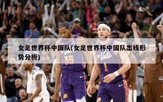 女足世界杯中国队(女足世界杯中国队出线形势分析)