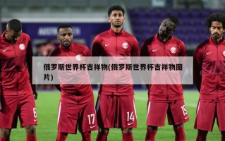 俄罗斯世界杯吉祥物(俄罗斯世界杯吉祥物图片)