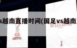 国足vs越南直播时间(国足vs越南直播时间)