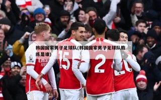韩国国家男子足球队(韩国国家男子足球队教练是谁)