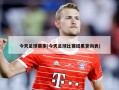 今天足球赛事(今天足球比赛结果查询表)