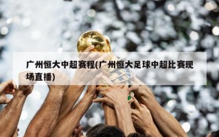 广州恒大中超赛程(广州恒大足球中超比赛现场直播)