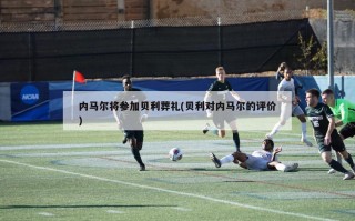 内马尔将参加贝利葬礼(贝利对内马尔的评价)