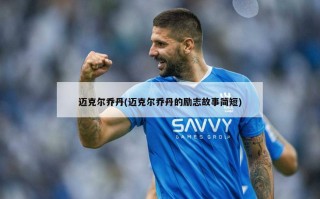 迈克尔乔丹(迈克尔乔丹的励志故事简短)