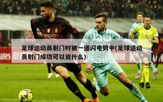 足球运动员射门时被一道闪电劈中(足球运动员射门成功可以说什么)