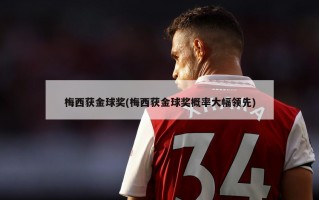 梅西获金球奖(梅西获金球奖概率大幅领先)