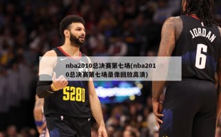 nba2010总决赛第七场(nba2010总决赛第七场录像回放高清)
