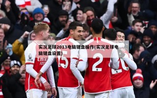 实况足球2013电脑键盘操作(实况足球电脑键盘设置)