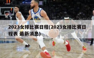 2023女排比赛日程(2023女排比赛日程表 最新消息)