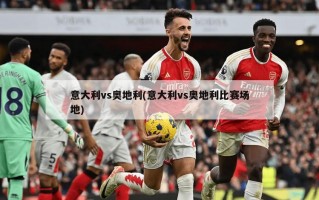 意大利vs奥地利(意大利vs奥地利比赛场地)