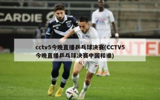 cctv5今晚直播乒乓球决赛(CCTV5今晚直播乒乓球决赛中国和谁)