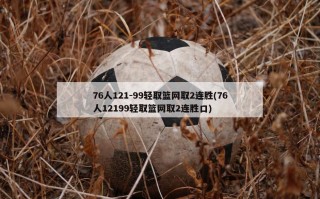 76人121-99轻取篮网取2连胜(76人12199轻取篮网取2连胜口)