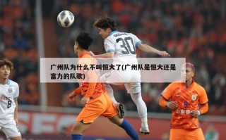 广州队为什么不叫恒大了(广州队是恒大还是富力的队歌)
