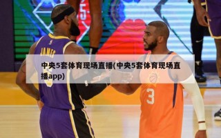 中央5套体育现场直播(中央5套体育现场直播app)