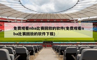 免费观看nba比赛回放的软件(免费观看nba比赛回放的软件下载)