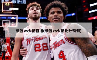 活塞vs火箭直播(活塞vs火箭***预测)