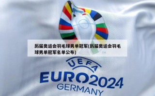 历届奥运会羽毛球男单冠军(历届奥运会羽毛球男单冠军名单公布)